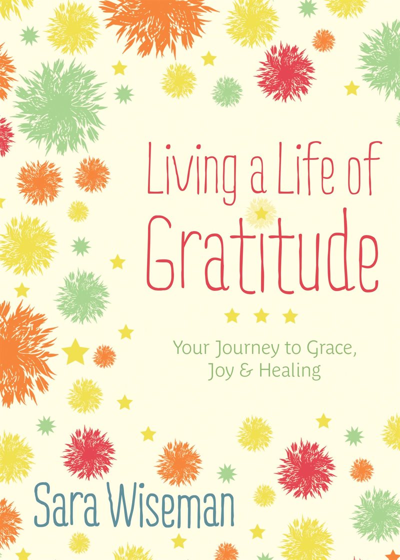 LIVING A LIFE OF GRATITUDE: Your Journey To Grace, Joy & Healing